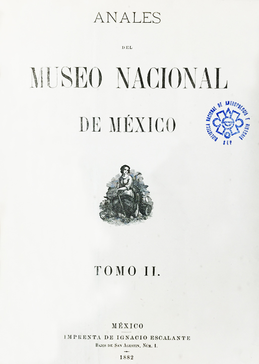 					Ver 1882: Primera época (1877-1903) Tomo II. Anales del Museo Nacional de México
				